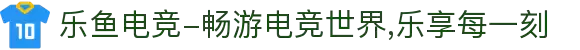 乐鱼电竞-畅游电竞世界,乐享每一刻